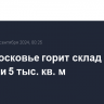 В Подмосковье горит склад на площади 5 тыс. кв. м