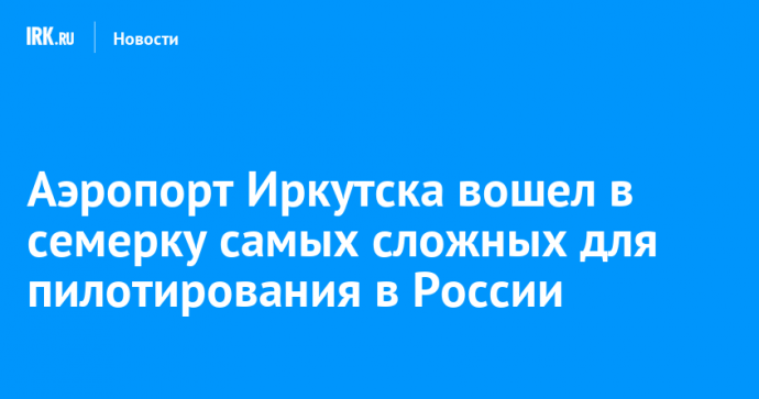 Аэропорт Иркутска вошел в семерку самых сложных для пилотирования в России