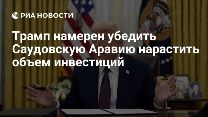 Трамп намерен убедить Саудовскую Аравию нарастить объем инвестиций