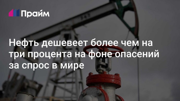 Нефть дешевеет более чем на три процента на фоне опасений за спрос в мире