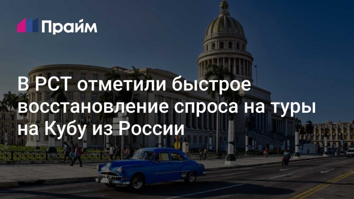 В РСТ отметили быстрое восстановление спроса на туры на Кубу из России