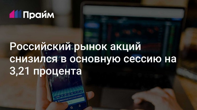 Российский рынок акций снизился в основную сессию на 3,21 процента