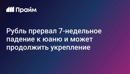 Рубль прервал 7-недельное падение к юаню и может продолжить укрепление