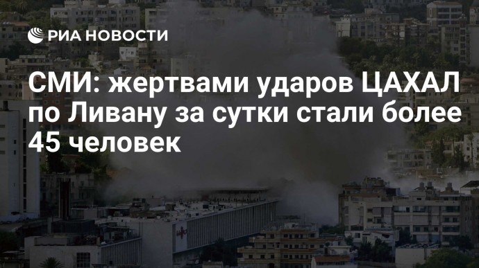 СМИ: жертвами ударов ЦАХАЛ по Ливану за сутки стали более 45 человек