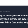 Температура воздуха выше нормы прогнозируется почти по всей территории РФ в ближайшие дни