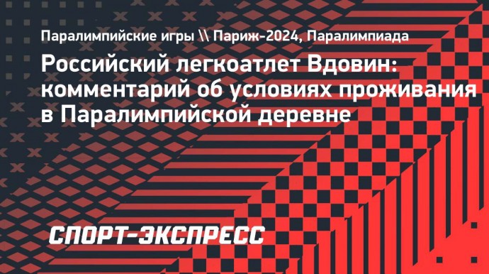 Российский легкоатлет Вдовин отметил хорошие условия проживания в Паралимпийской деревне