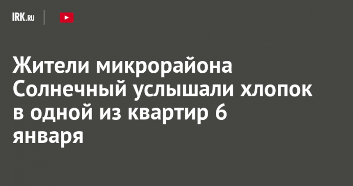 Жители микрорайона Солнечный услышали хлопок в одной из квартир 6 января