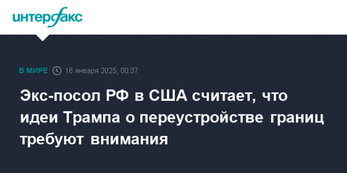 Экс-посол РФ в США считает, что идеи Трампа о переустройстве границ требуют внимания