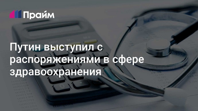 Путин выступил с распоряжениями в сфере здравоохранения