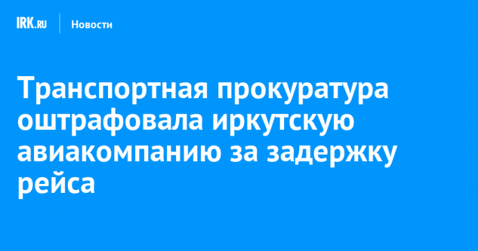 Транспортная прокуратура оштрафовала иркутскую авиакомпанию за задержку рейса