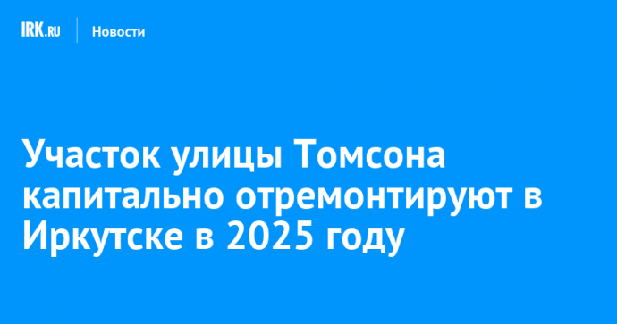 Участок улицы Томсона капитально отремонтируют в Иркутске в 2025 году