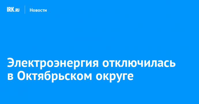 Электроэнергия отключилась в Октябрьском округе