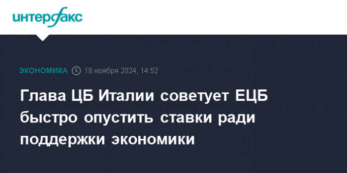 Глава ЦБ Италии советует ЕЦБ быстро опустить ставки ради поддержки экономики