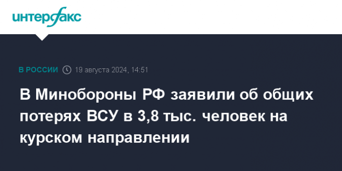 В Минобороны РФ заявили об общих потерях ВСУ в 3,8 тыс. человек на курском направлении