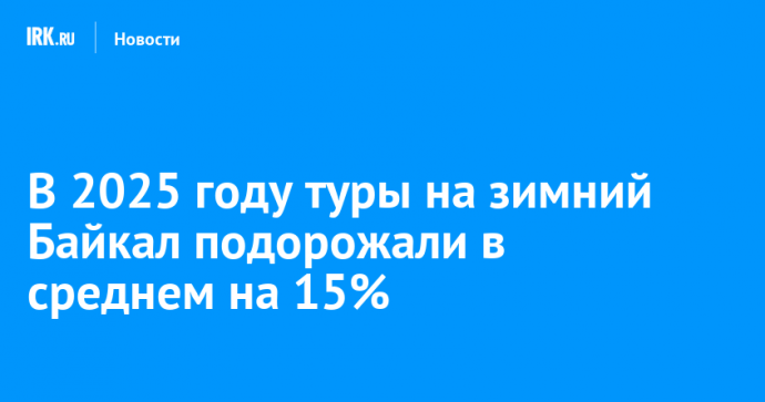 В 2025 году туры на зимний Байкал подорожали в среднем на 15%