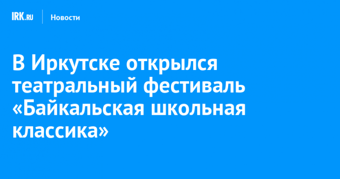 В Иркутске открылся театральный фестиваль «Байкальская школьная классика»