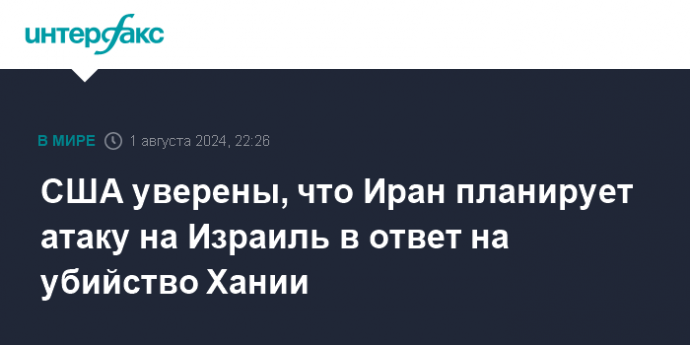 США уверены, что Иран планирует атаку на Израиль в ответ на убийство Хании