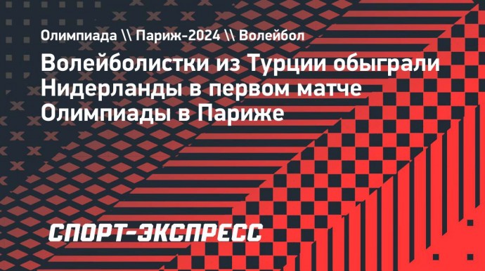 Волейболистки из Турции обыграли Нидерланды в первом матче Олимпиады в Париже