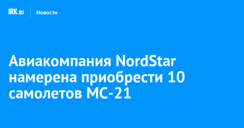 Авиакомпания NordStar намерена приобрести 10 самолетов МС-21