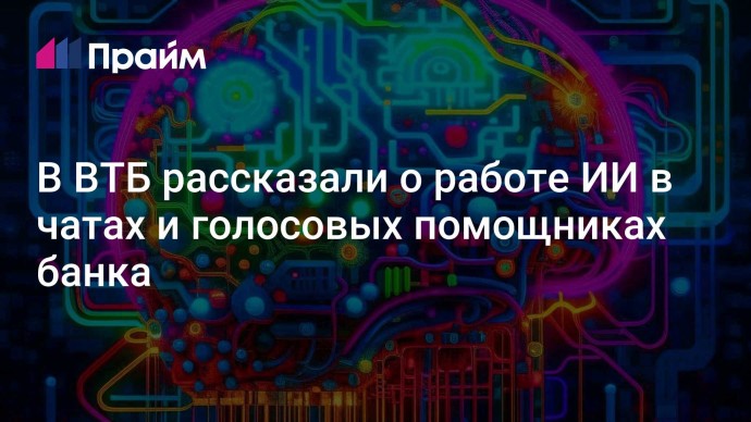 В ВТБ рассказали о работе ИИ в чатах и голосовых помощниках банка