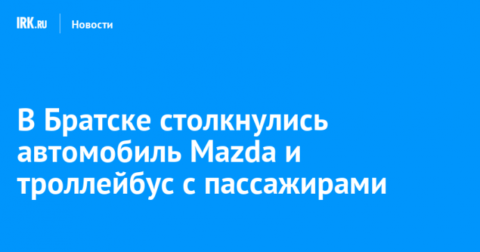 В Братске столкнулись автомобиль Mazda и троллейбус с пассажирами