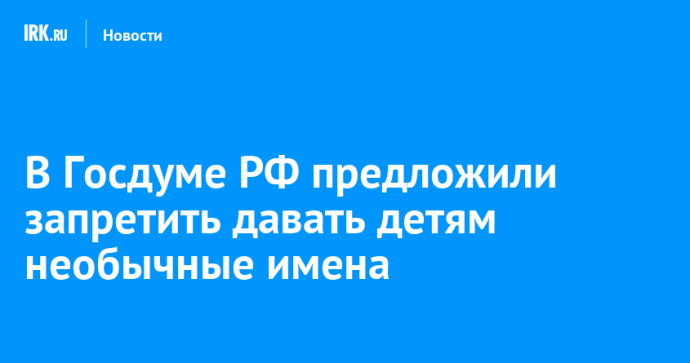 В Госдуме РФ предложили запретить давать детям необычные имена