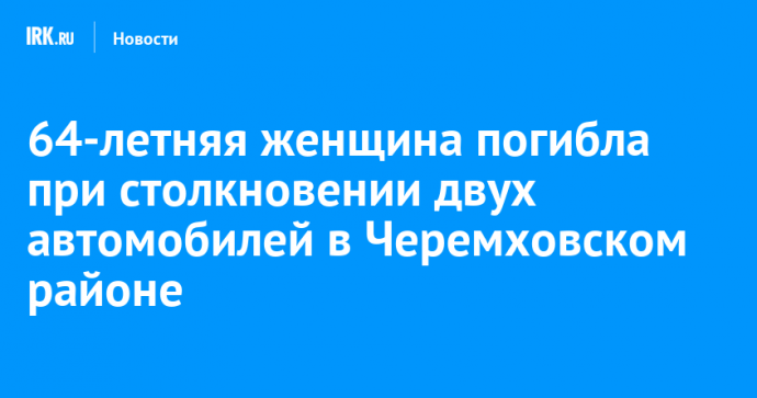 64-летняя женщина погибла при столкновении двух автомобилей в Черемховском районе