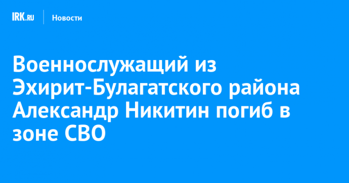 Военнослужащий из Эхирит-Булагатского района Александр Никитин погиб в зоне СВО