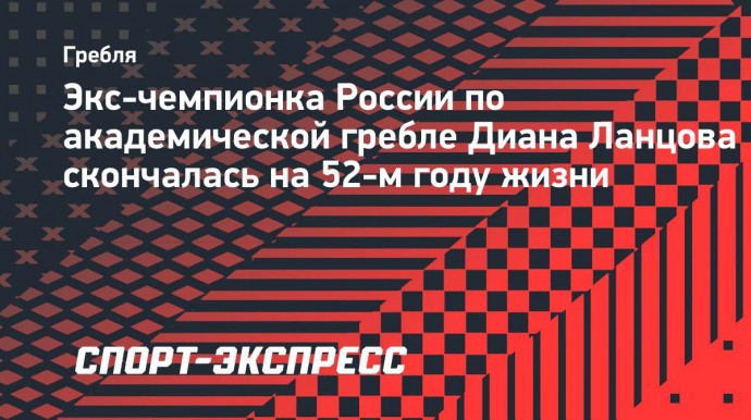 Многократная чемпионка России по академической гребле Диана Ланцова скончалась на 52-м году жизни