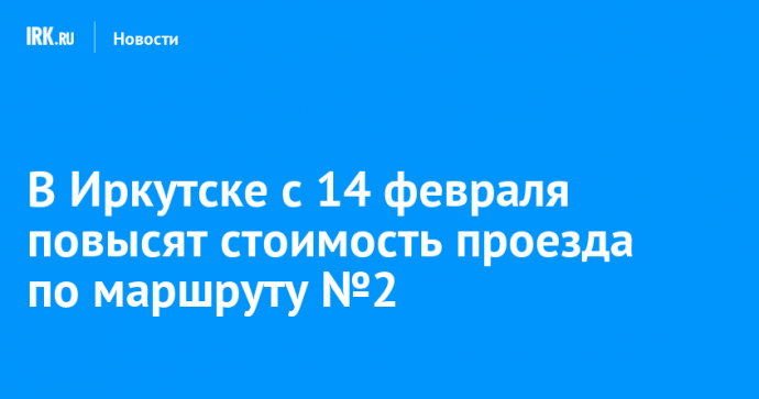 В Иркутске с 14 февраля повысят стоимость проезда по маршруту №2