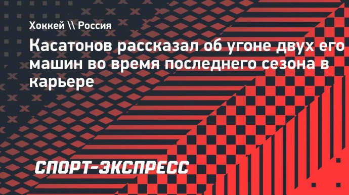 Касатонов рассказал об угоне двух его машин во время последнего сезона в карьере