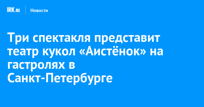 Три спектакля представит театр кукол «Аистёнок» на гастролях в Санкт-Петербурге