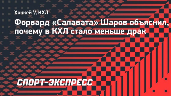 Форвард «Салавата» Шаров объяснил, почему в КХЛ стало меньше драк