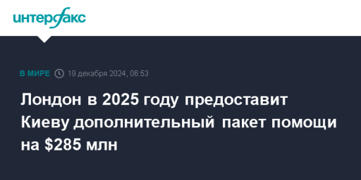 Лондон в 2025 году предоставит Киеву дополнительный пакет помощи на $285 млн