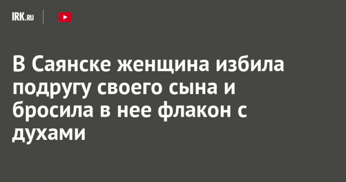 В Саянске женщина избила подругу своего сына и бросила в нее флакон с духами