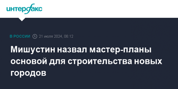 Мишустин назвал мастер-планы основой для строительства новых городов