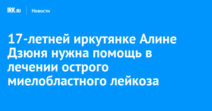 17-летней иркутянке Алине Дзюня нужна помощь в лечении острого миелобластного лейкоза