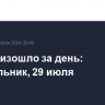 Что произошло за день: понедельник, 29 июля