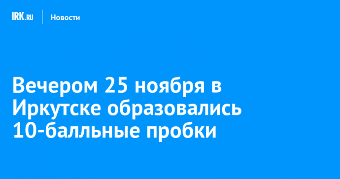 Вечером 25 ноября в Иркутске образовались 10-балльные пробки