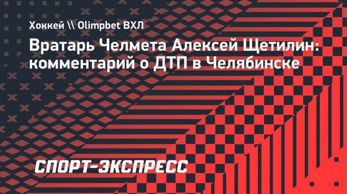 Сбитый в ДТП голкипер «Челмета»: «Надеюсь, пьяный водитель ответит по всей строгости закона»