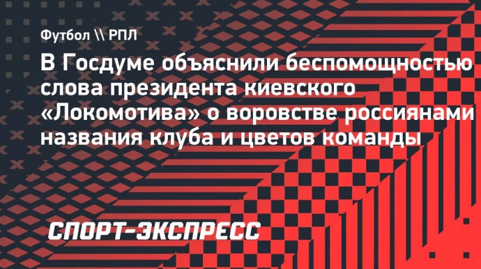 В Госдуме объяснили беспомощностью слова президента киевского «Локомотива» о воровстве россиянами названия клуба и цветов команды