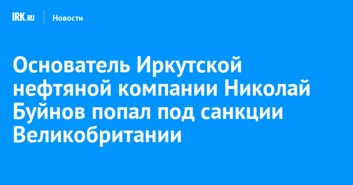 Основатель Иркутской нефтяной компании Николай Буйнов попал под санкции Великобритании