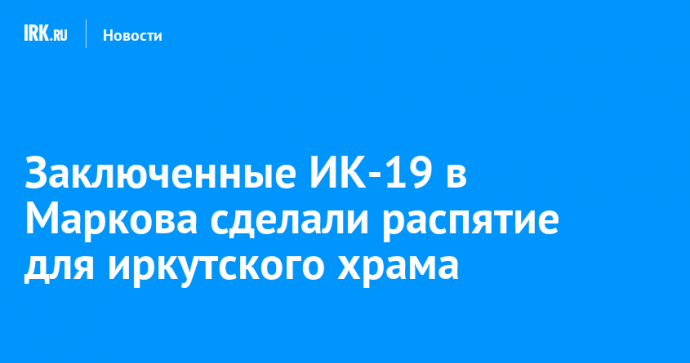 Заключенные ИК-19 в Маркова сделали распятие для иркутского храма