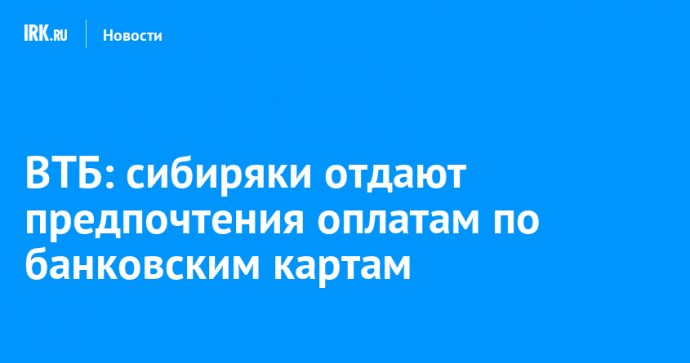 ВТБ: сибиряки отдают предпочтения оплатам по банковским картам