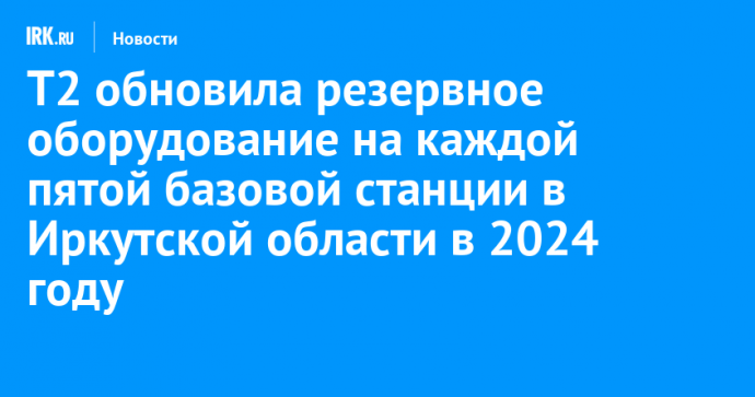 T2 обновила резервное оборудование на каждой пятой базовой станции в Иркутской области в 2024 году