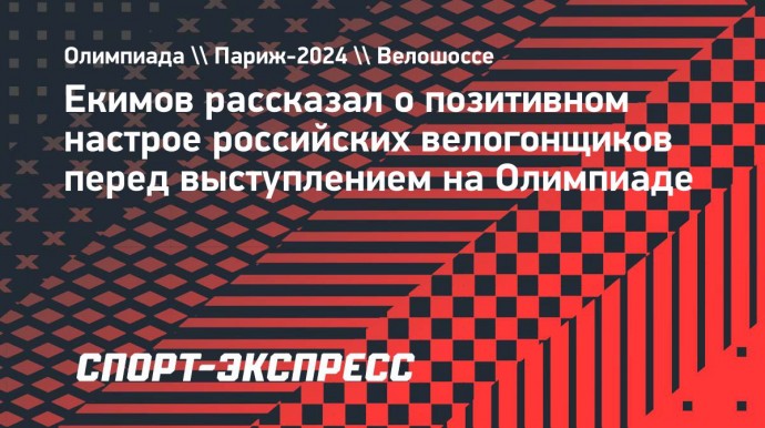 Екимов рассказал о позитивном настрое российских велогонщиков перед выступлением на Олимпиаде