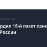 ЕС утвердил 15-й пакет санкций против России