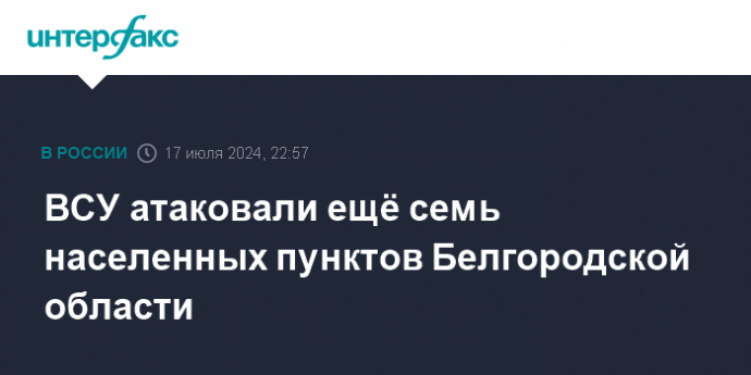 ВСУ атаковали ещё семь населенных пунктов Белгородской области