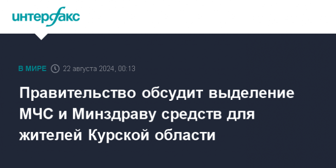 Правительство обсудит выделение МЧС и Минздраву средств для жителей Курской области