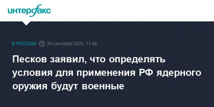 Песков заявил, что определять условия для применения РФ ядерного оружия будут военные